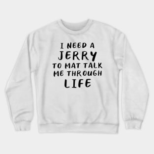 I Need A Jerry To Mat Talk Me Through Life Crewneck Sweatshirt